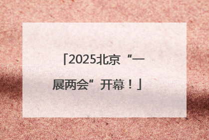 2025北京“一展两会”开幕！