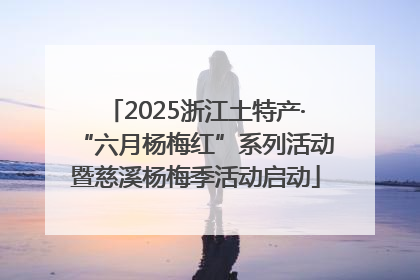 2025浙江土特产·“六月杨梅红”系列活动暨慈溪杨梅季活动启动
