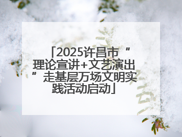 2025许昌市“理论宣讲+文艺演出”走基层万场文明实践活动启动