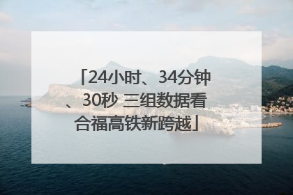 24小时、34分钟、30秒 三组数据看合福高铁新跨越