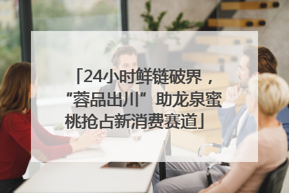 24小时鲜链破界，“蓉品出川”助龙泉蜜桃抢占新消费赛道