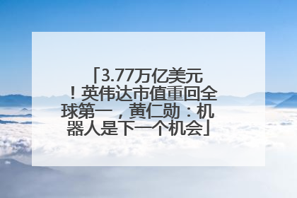 3.77万亿美元！英伟达市值重回全球第一，黄仁勋：机器人是下一个机会