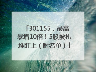 301155，最高暴增10倍！5股被扎堆盯上（附名单）