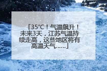 35℃！气温飙升！未来3天，江苏气温持续走高，这些地区将有高温天气……