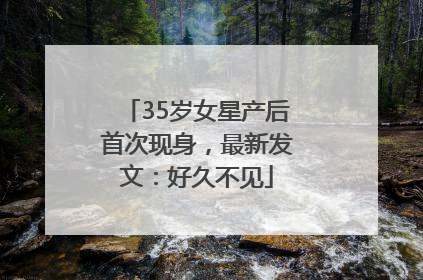 35岁女星产后首次现身，最新发文：好久不见