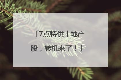 7点特供丨地产股，转机来了！