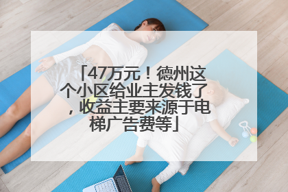 47万元！德州这个小区给业主发钱了，收益主要来源于电梯广告费等
