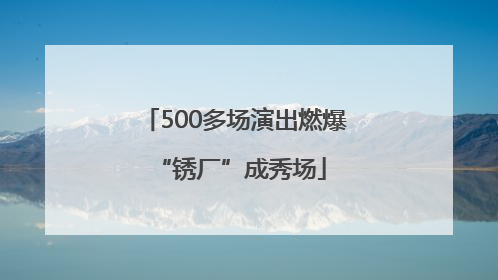 500多场演出燃爆 “锈厂”成秀场