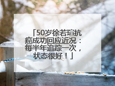 50岁徐若瑄抗癌成功回应近况：每半年追踪一次，状态很好！
