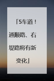 5车道！通顺路、右堤路将有新变化