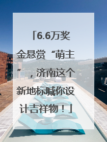 6.6万奖金悬赏“萌主”，济南这个新地标喊你设计吉祥物！