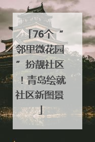 76个“邻里微花园”扮靓社区！青岛绘就社区新图景