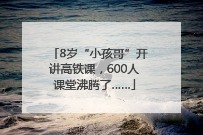 8岁“小孩哥”开讲高铁课，600人课堂沸腾了……