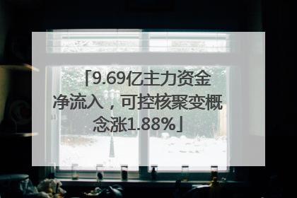 9.69亿主力资金净流入，可控核聚变概念涨1.88%
