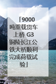 9000吨重载货车上桥 G3铜陵长江公铁大桥顺利完成荷载试验