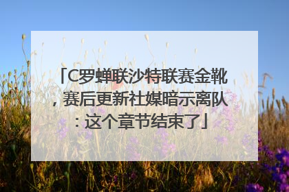 C罗蝉联沙特联赛金靴，赛后更新社媒暗示离队：这个章节结束了