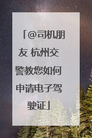 @司机朋友 杭州交警教您如何申请电子驾驶证