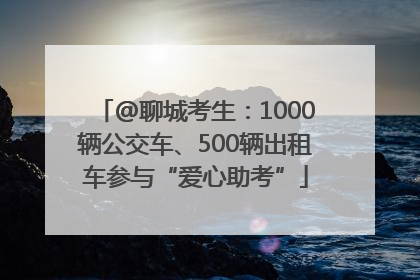 @聊城考生：1000辆公交车、500辆出租车参与“爱心助考”