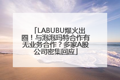 LABUBU爆火出圈！与泡泡玛特合作有无业务合作？多家A股公司密集回应
