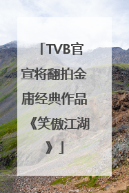 TVB官宣将翻拍金庸经典作品《笑傲江湖》
